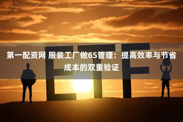 第一配资网 服装工厂做6S管理：提高效率与节省成本的双重验证