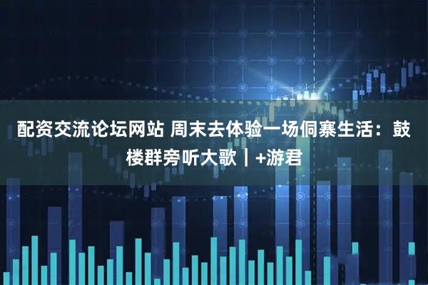 配资交流论坛网站 周末去体验一场侗寨生活：鼓楼群旁听大歌｜+游君