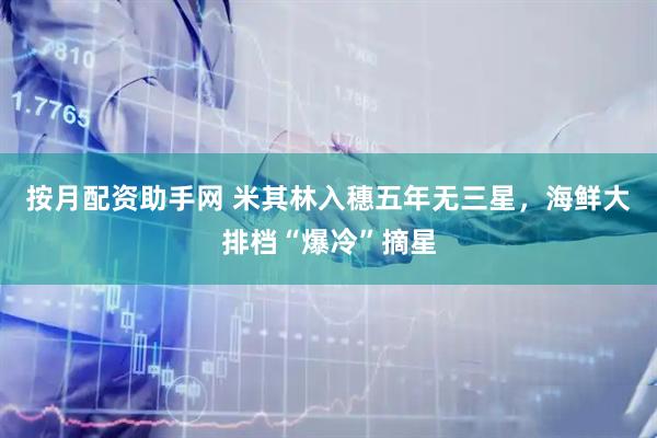 按月配资助手网 米其林入穗五年无三星，海鲜大排档“爆冷”摘星