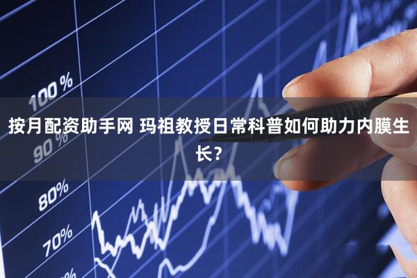 按月配资助手网 玛祖教授日常科普如何助力内膜生长？