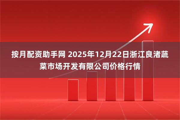 按月配资助手网 2025年12月22日浙江良渚蔬菜市场开发有限公司价格行情