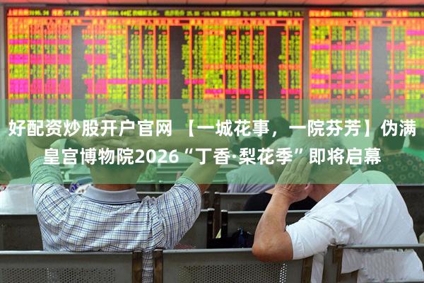 好配资炒股开户官网 【一城花事，一院芬芳】伪满皇宫博物院2026“丁香·梨花季”即将启幕