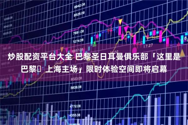 炒股配资平台大全 巴黎圣日耳曼俱乐部「这里是巴黎・上海主场」限时体验空间即将启幕