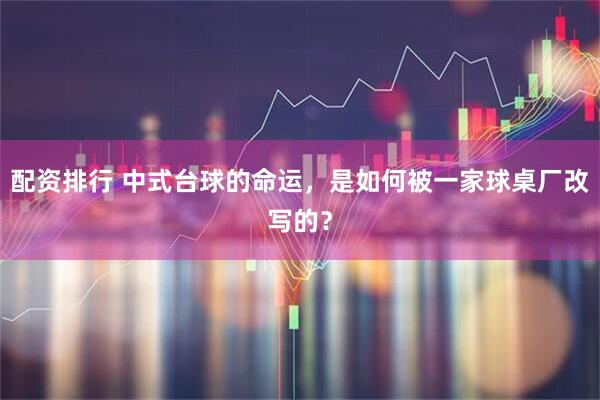 配资排行 中式台球的命运，是如何被一家球桌厂改写的？