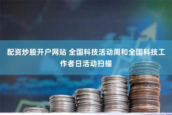 配资炒股开户网站 全国科技活动周和全国科技工作者日活动扫描