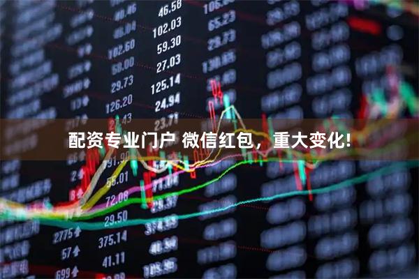配资专业门户 微信红包，重大变化!